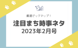 【2023年2月号】厳選ピックアップ！注目まち時事ネタ