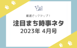 【2023年4月号】厳選ピックアップ！注目まち時事ネタ
