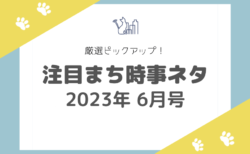 【2023年6月号】厳選ピックアップ！注目まち時事ネタ