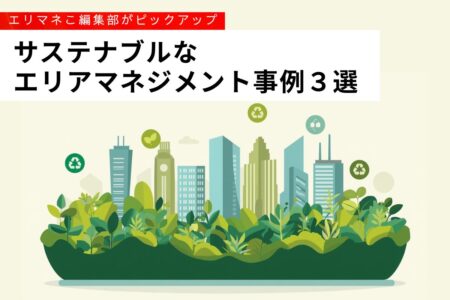 イベントだけじゃない！サステナブルなエリアマネジメント事例3選